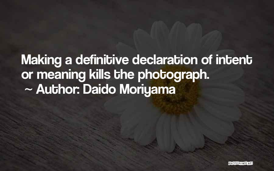 Daido Moriyama Quotes: Making A Definitive Declaration Of Intent Or Meaning Kills The Photograph.