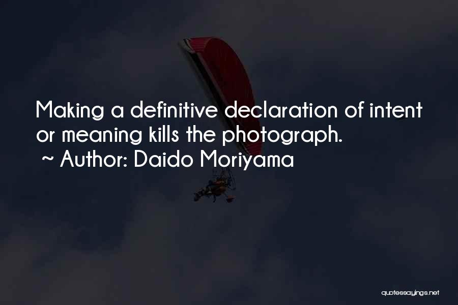 Daido Moriyama Quotes: Making A Definitive Declaration Of Intent Or Meaning Kills The Photograph.