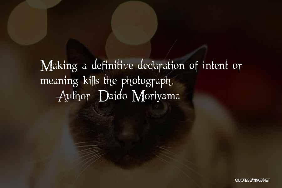 Daido Moriyama Quotes: Making A Definitive Declaration Of Intent Or Meaning Kills The Photograph.