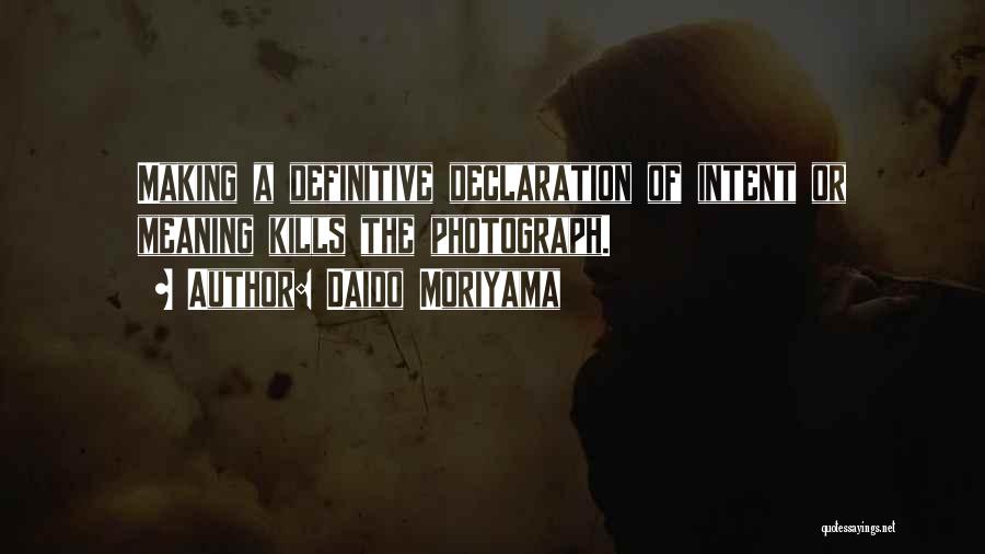 Daido Moriyama Quotes: Making A Definitive Declaration Of Intent Or Meaning Kills The Photograph.