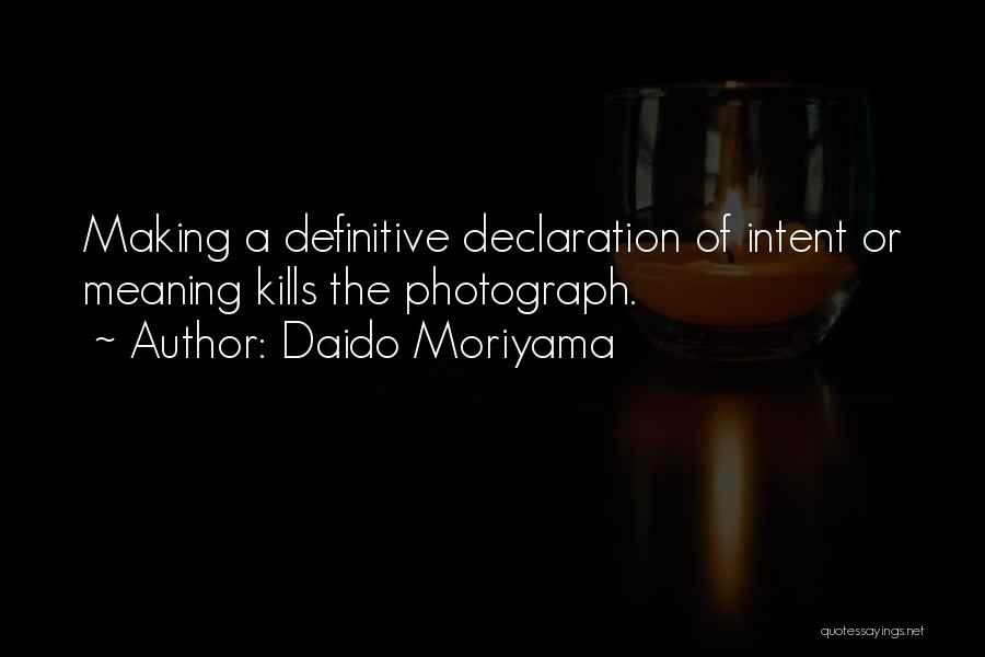 Daido Moriyama Quotes: Making A Definitive Declaration Of Intent Or Meaning Kills The Photograph.