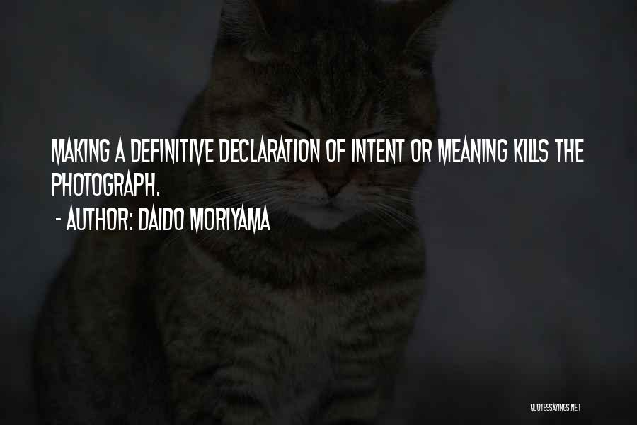 Daido Moriyama Quotes: Making A Definitive Declaration Of Intent Or Meaning Kills The Photograph.