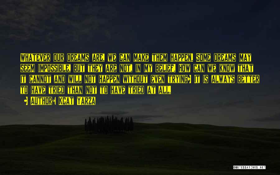 Kcat Yarza Quotes: Whatever Our Dreams Are, We Can Make Them Happen. Some Dreams May Seem Impossible, But They Are Not, In My