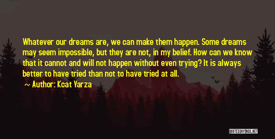 Kcat Yarza Quotes: Whatever Our Dreams Are, We Can Make Them Happen. Some Dreams May Seem Impossible, But They Are Not, In My