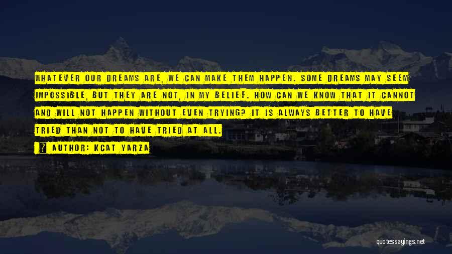 Kcat Yarza Quotes: Whatever Our Dreams Are, We Can Make Them Happen. Some Dreams May Seem Impossible, But They Are Not, In My