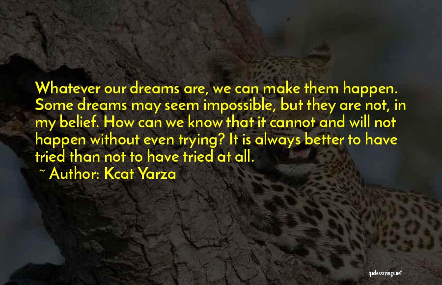 Kcat Yarza Quotes: Whatever Our Dreams Are, We Can Make Them Happen. Some Dreams May Seem Impossible, But They Are Not, In My