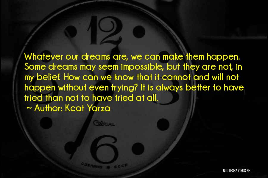 Kcat Yarza Quotes: Whatever Our Dreams Are, We Can Make Them Happen. Some Dreams May Seem Impossible, But They Are Not, In My