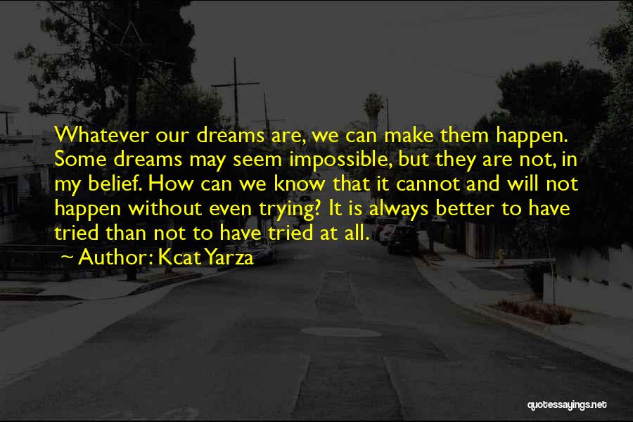 Kcat Yarza Quotes: Whatever Our Dreams Are, We Can Make Them Happen. Some Dreams May Seem Impossible, But They Are Not, In My