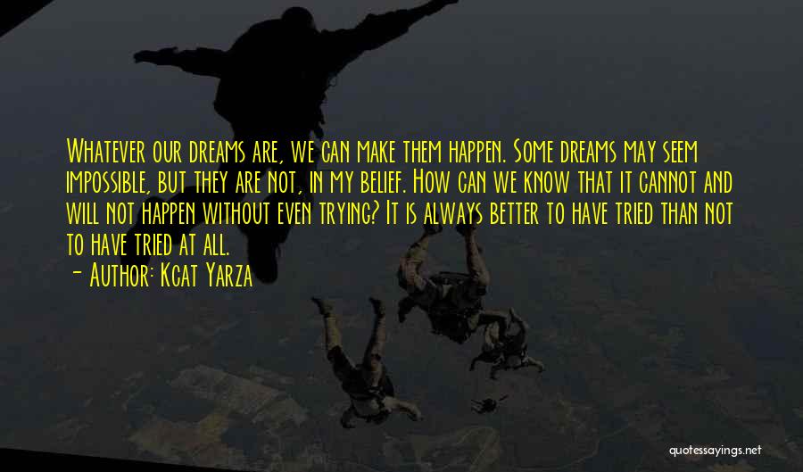 Kcat Yarza Quotes: Whatever Our Dreams Are, We Can Make Them Happen. Some Dreams May Seem Impossible, But They Are Not, In My