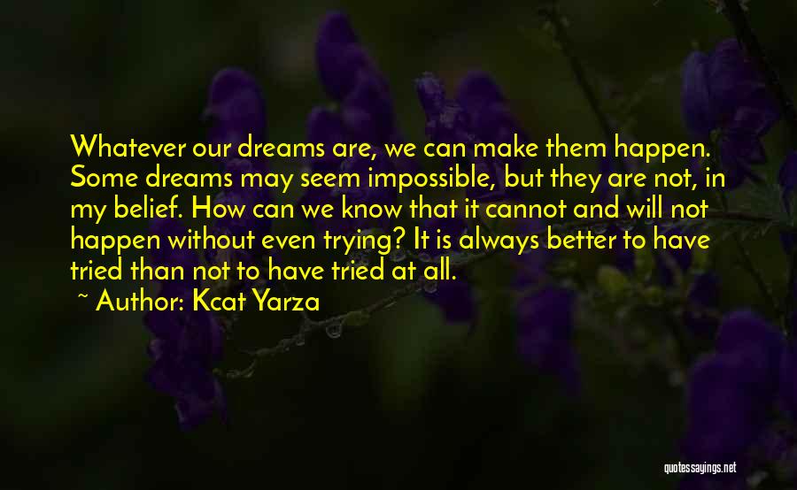 Kcat Yarza Quotes: Whatever Our Dreams Are, We Can Make Them Happen. Some Dreams May Seem Impossible, But They Are Not, In My
