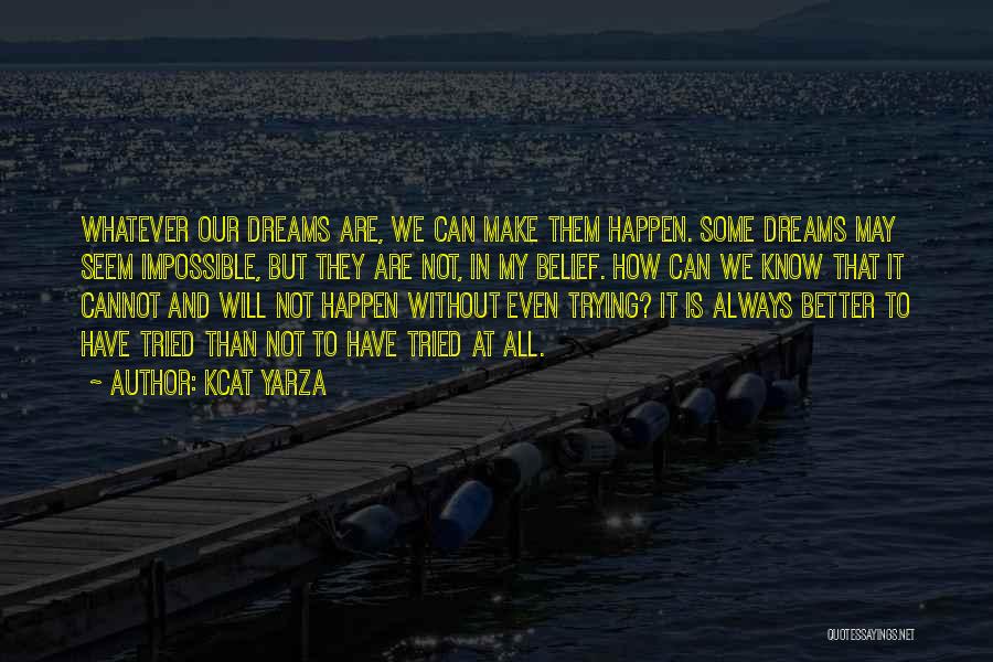 Kcat Yarza Quotes: Whatever Our Dreams Are, We Can Make Them Happen. Some Dreams May Seem Impossible, But They Are Not, In My