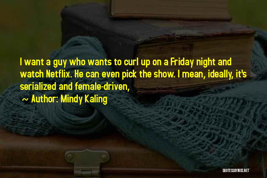 Mindy Kaling Quotes: I Want A Guy Who Wants To Curl Up On A Friday Night And Watch Netflix. He Can Even Pick