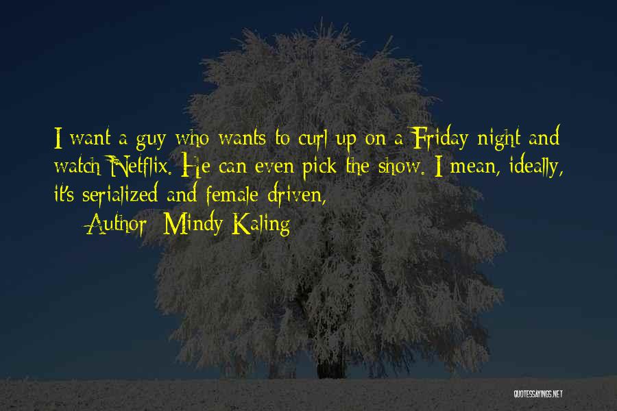 Mindy Kaling Quotes: I Want A Guy Who Wants To Curl Up On A Friday Night And Watch Netflix. He Can Even Pick