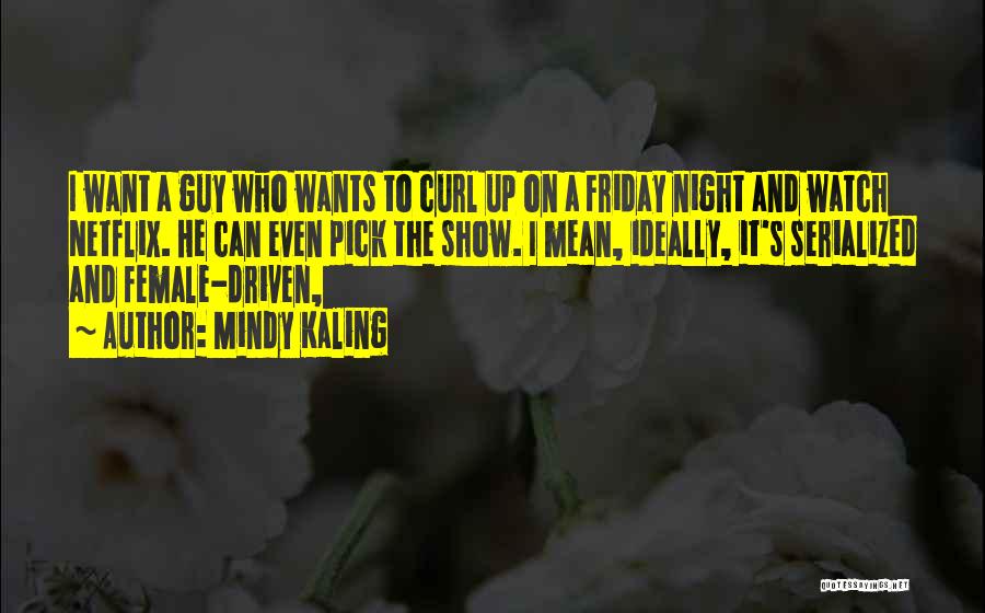 Mindy Kaling Quotes: I Want A Guy Who Wants To Curl Up On A Friday Night And Watch Netflix. He Can Even Pick