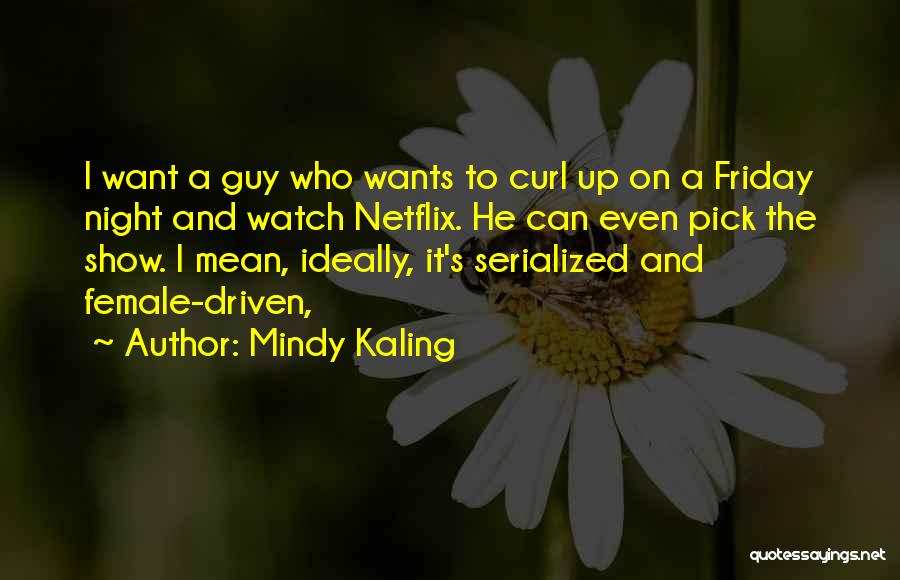 Mindy Kaling Quotes: I Want A Guy Who Wants To Curl Up On A Friday Night And Watch Netflix. He Can Even Pick