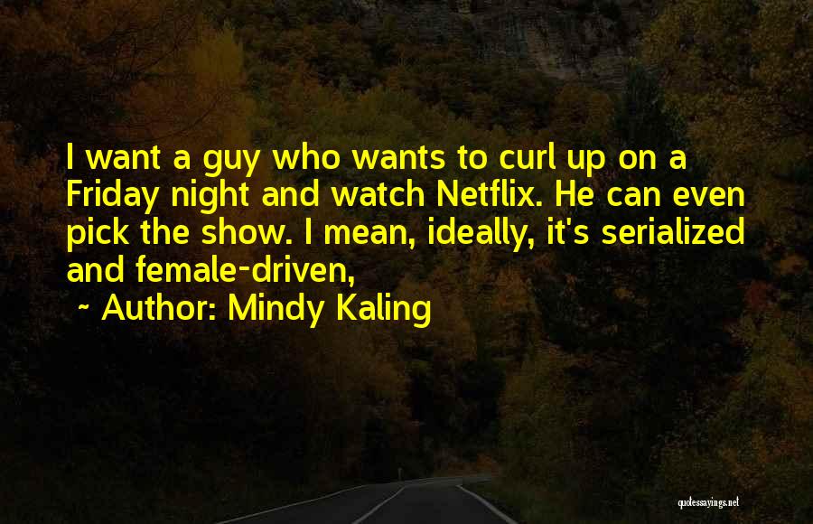 Mindy Kaling Quotes: I Want A Guy Who Wants To Curl Up On A Friday Night And Watch Netflix. He Can Even Pick