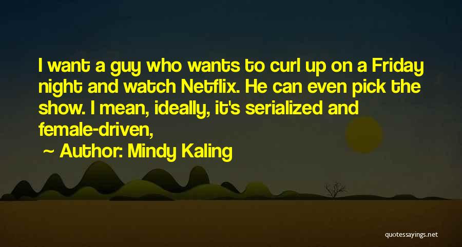 Mindy Kaling Quotes: I Want A Guy Who Wants To Curl Up On A Friday Night And Watch Netflix. He Can Even Pick