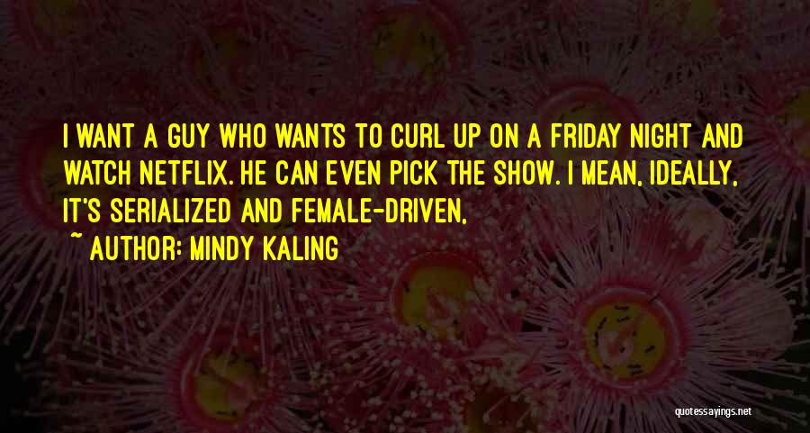 Mindy Kaling Quotes: I Want A Guy Who Wants To Curl Up On A Friday Night And Watch Netflix. He Can Even Pick