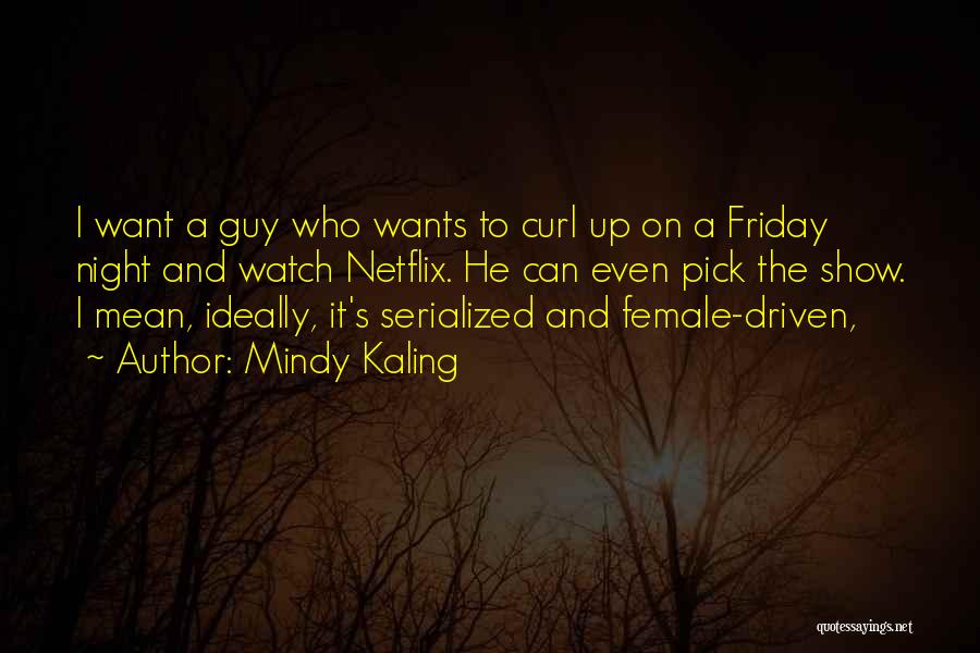 Mindy Kaling Quotes: I Want A Guy Who Wants To Curl Up On A Friday Night And Watch Netflix. He Can Even Pick