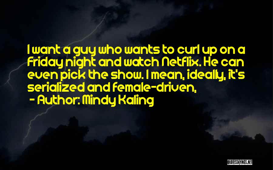 Mindy Kaling Quotes: I Want A Guy Who Wants To Curl Up On A Friday Night And Watch Netflix. He Can Even Pick