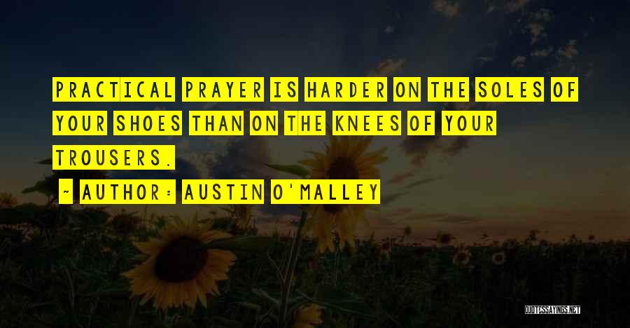 Austin O'Malley Quotes: Practical Prayer Is Harder On The Soles Of Your Shoes Than On The Knees Of Your Trousers.