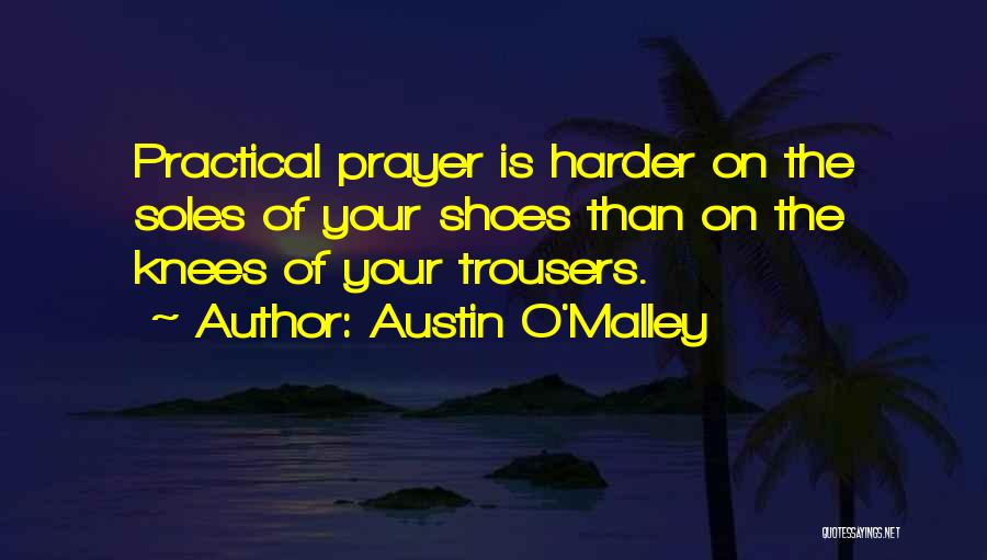 Austin O'Malley Quotes: Practical Prayer Is Harder On The Soles Of Your Shoes Than On The Knees Of Your Trousers.