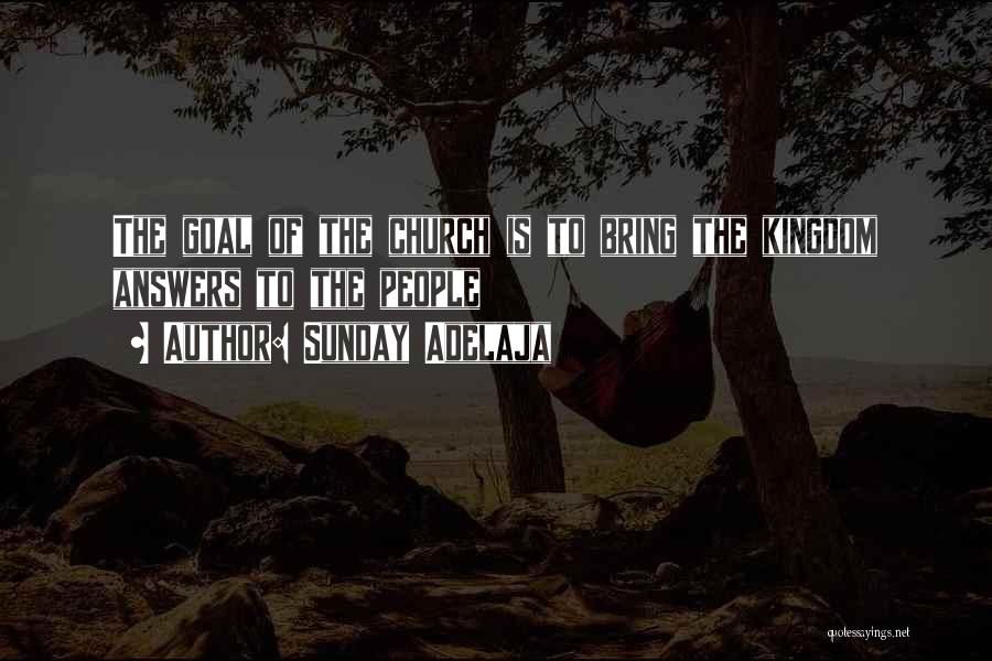 Sunday Adelaja Quotes: The Goal Of The Church Is To Bring The Kingdom Answers To The People