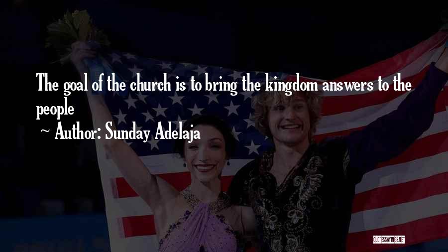 Sunday Adelaja Quotes: The Goal Of The Church Is To Bring The Kingdom Answers To The People