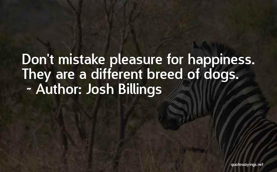 Josh Billings Quotes: Don't Mistake Pleasure For Happiness. They Are A Different Breed Of Dogs.