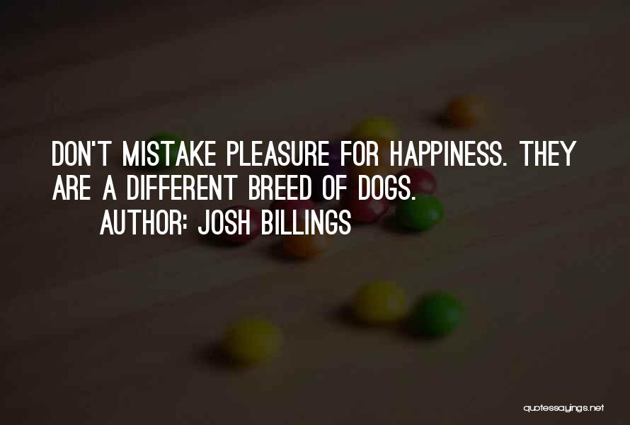 Josh Billings Quotes: Don't Mistake Pleasure For Happiness. They Are A Different Breed Of Dogs.