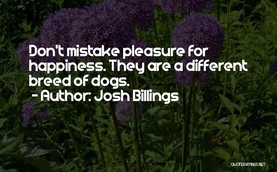 Josh Billings Quotes: Don't Mistake Pleasure For Happiness. They Are A Different Breed Of Dogs.