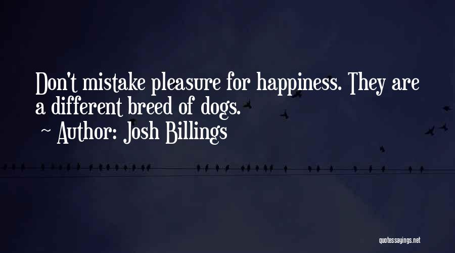 Josh Billings Quotes: Don't Mistake Pleasure For Happiness. They Are A Different Breed Of Dogs.