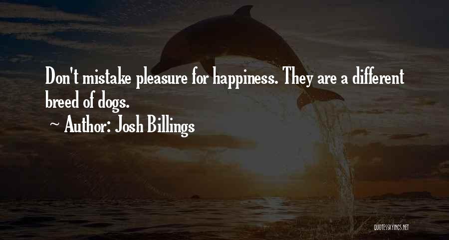 Josh Billings Quotes: Don't Mistake Pleasure For Happiness. They Are A Different Breed Of Dogs.