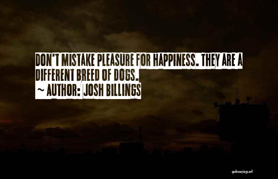 Josh Billings Quotes: Don't Mistake Pleasure For Happiness. They Are A Different Breed Of Dogs.