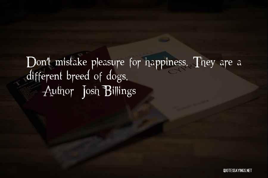 Josh Billings Quotes: Don't Mistake Pleasure For Happiness. They Are A Different Breed Of Dogs.