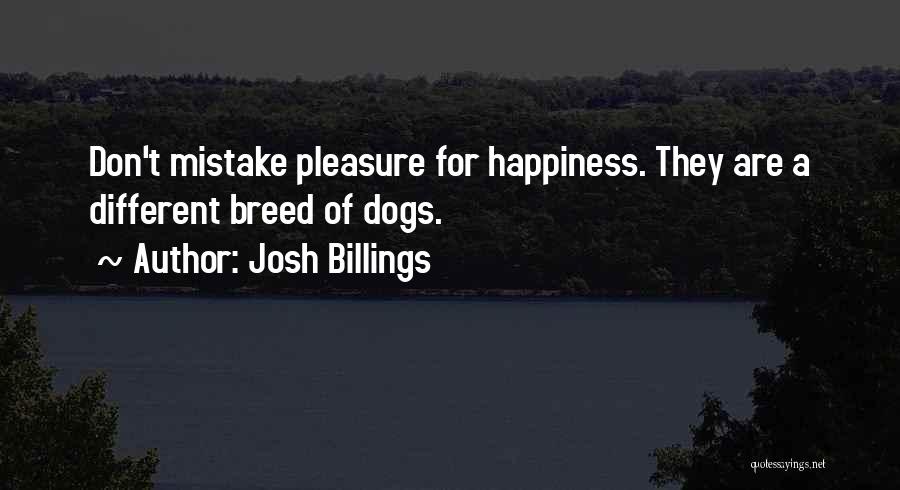 Josh Billings Quotes: Don't Mistake Pleasure For Happiness. They Are A Different Breed Of Dogs.