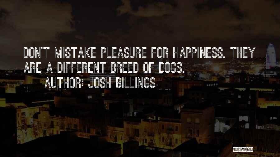 Josh Billings Quotes: Don't Mistake Pleasure For Happiness. They Are A Different Breed Of Dogs.