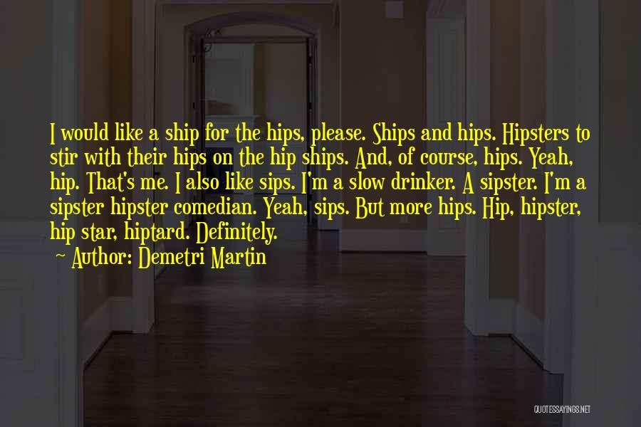 Demetri Martin Quotes: I Would Like A Ship For The Hips, Please. Ships And Hips. Hipsters To Stir With Their Hips On The