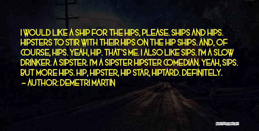 Demetri Martin Quotes: I Would Like A Ship For The Hips, Please. Ships And Hips. Hipsters To Stir With Their Hips On The