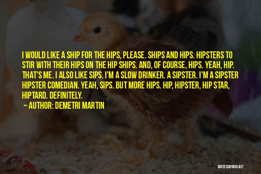 Demetri Martin Quotes: I Would Like A Ship For The Hips, Please. Ships And Hips. Hipsters To Stir With Their Hips On The