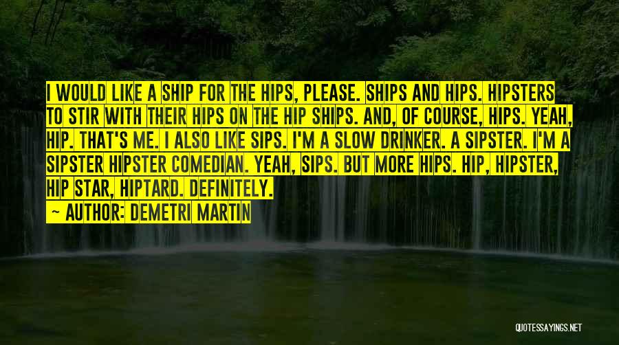 Demetri Martin Quotes: I Would Like A Ship For The Hips, Please. Ships And Hips. Hipsters To Stir With Their Hips On The