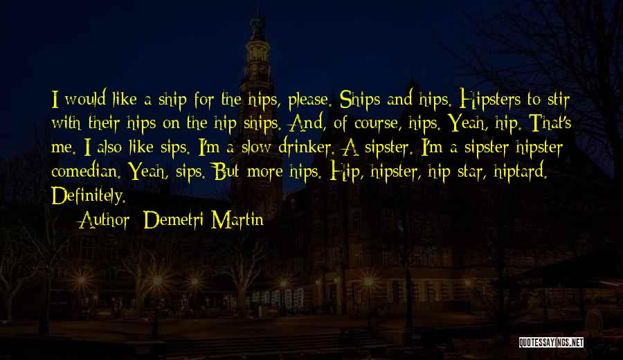 Demetri Martin Quotes: I Would Like A Ship For The Hips, Please. Ships And Hips. Hipsters To Stir With Their Hips On The