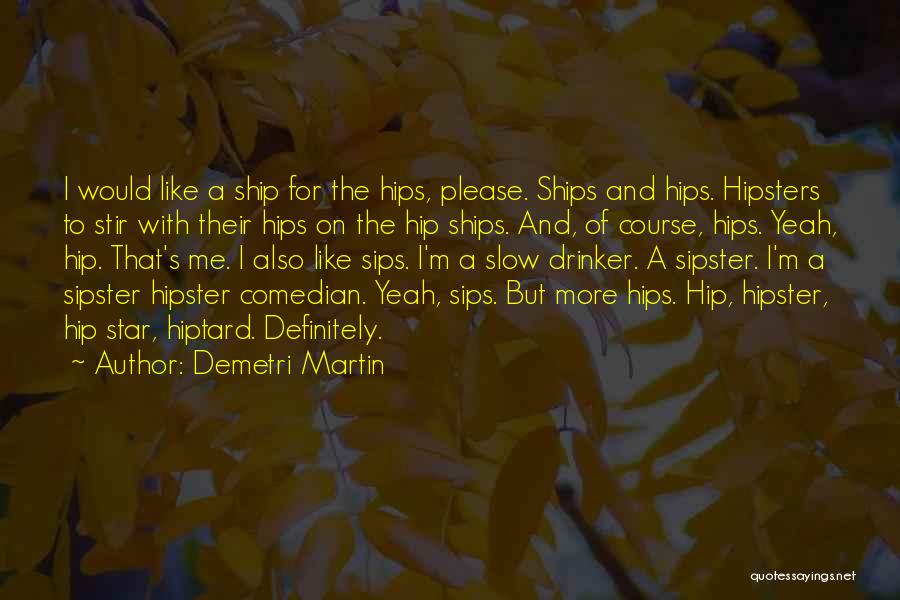 Demetri Martin Quotes: I Would Like A Ship For The Hips, Please. Ships And Hips. Hipsters To Stir With Their Hips On The