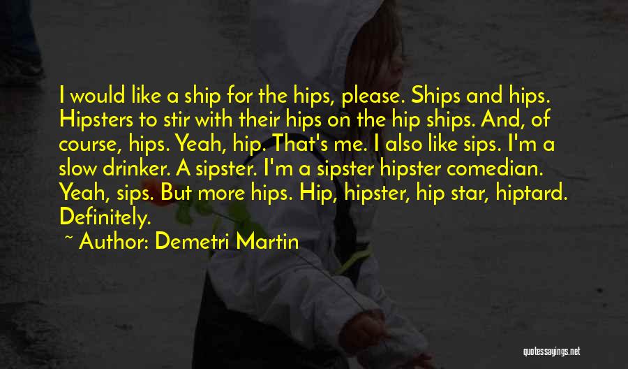 Demetri Martin Quotes: I Would Like A Ship For The Hips, Please. Ships And Hips. Hipsters To Stir With Their Hips On The