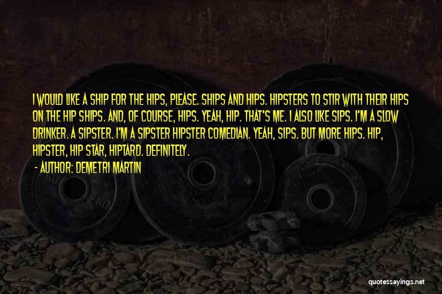 Demetri Martin Quotes: I Would Like A Ship For The Hips, Please. Ships And Hips. Hipsters To Stir With Their Hips On The