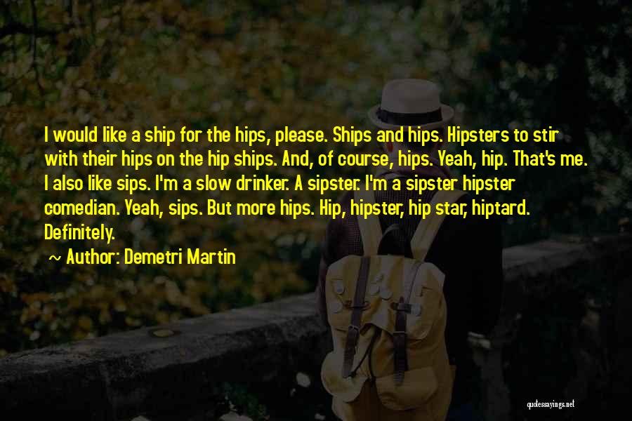 Demetri Martin Quotes: I Would Like A Ship For The Hips, Please. Ships And Hips. Hipsters To Stir With Their Hips On The