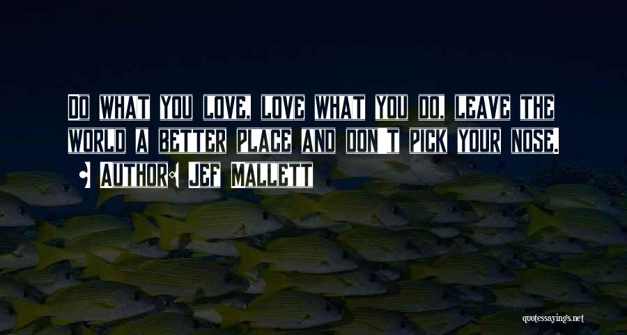 Jef Mallett Quotes: Do What You Love, Love What You Do, Leave The World A Better Place And Don't Pick Your Nose.