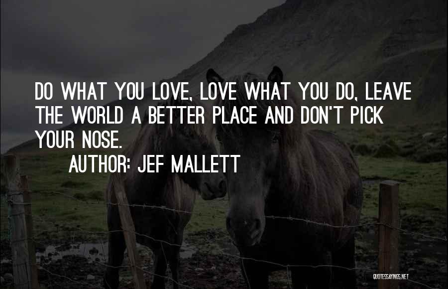 Jef Mallett Quotes: Do What You Love, Love What You Do, Leave The World A Better Place And Don't Pick Your Nose.