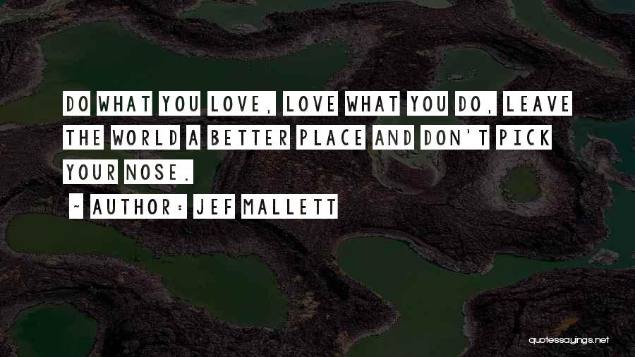 Jef Mallett Quotes: Do What You Love, Love What You Do, Leave The World A Better Place And Don't Pick Your Nose.