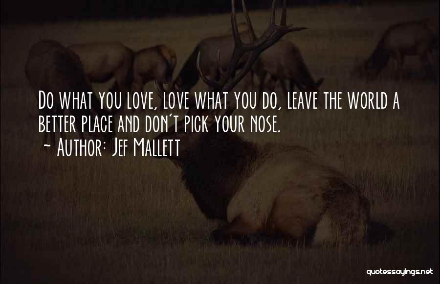 Jef Mallett Quotes: Do What You Love, Love What You Do, Leave The World A Better Place And Don't Pick Your Nose.